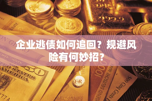 北京企业逃债如何追回？规避风险有何妙招？
