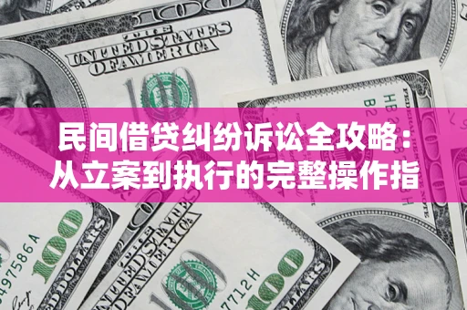 北京民间借贷纠纷诉讼全攻略：从立案到执行的完整操作指南