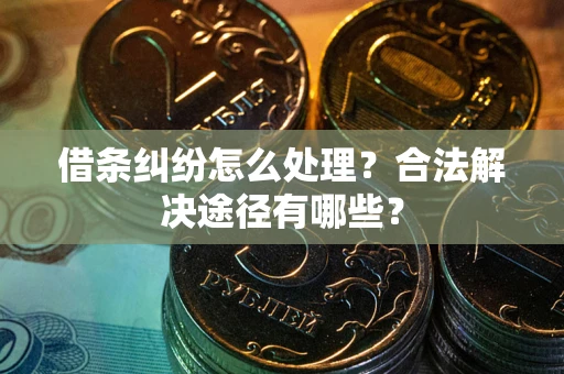 北京借条纠纷怎么处理？合法解决途径有哪些？