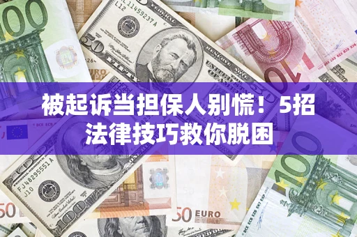 北京被起诉当担保人别慌！5招法律技巧救你脱困