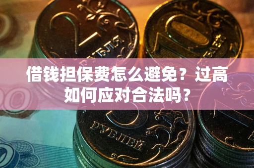 北京借钱担保费怎么避免？过高如何应对合法吗？