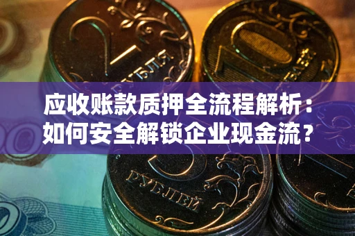 北京应收账款质押全流程解析：如何安全解锁企业现金流？