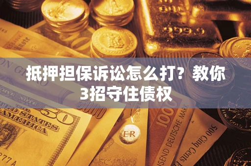 北京抵押担保诉讼怎么打？教你3招守住债权