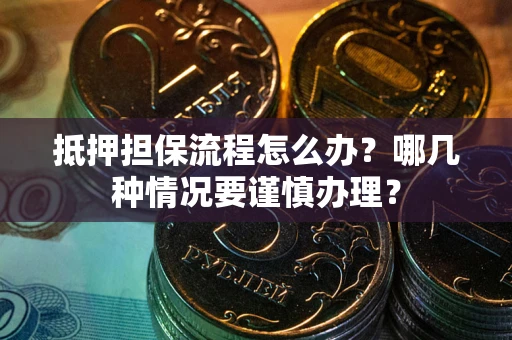 北京抵押担保流程怎么办？哪几种情况要谨慎办理？