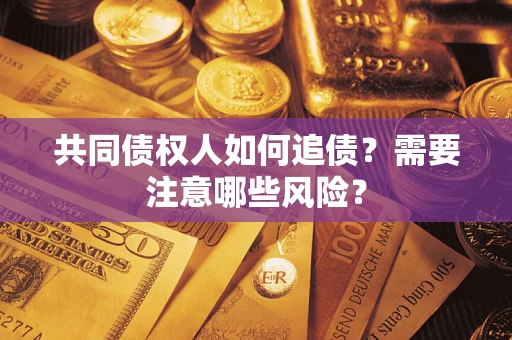 北京共同债权人如何追债？需要注意哪些风险？