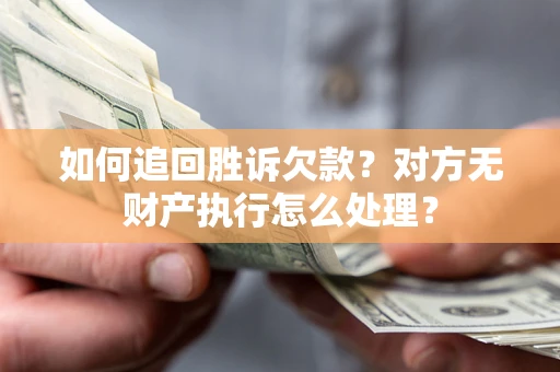 北京如何追回胜诉欠款？对方无财产执行怎么处理？