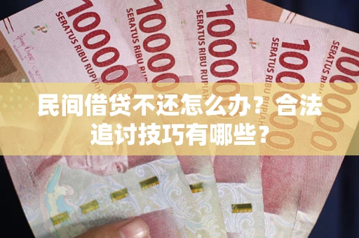 北京民间借贷不还怎么办？合法追讨技巧有哪些？