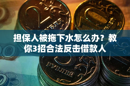 北京担保人被拖下水怎么办？教你3招合法反击借款人