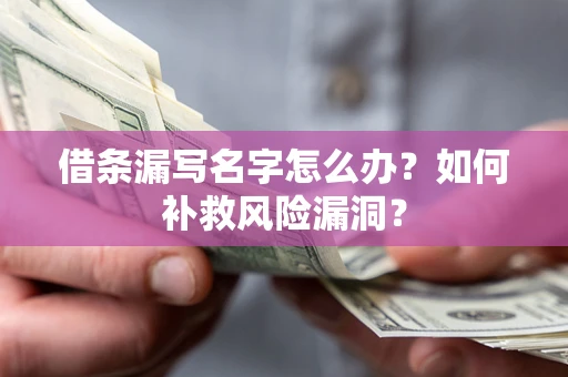 北京借条漏写名字怎么办？如何补救风险漏洞？
