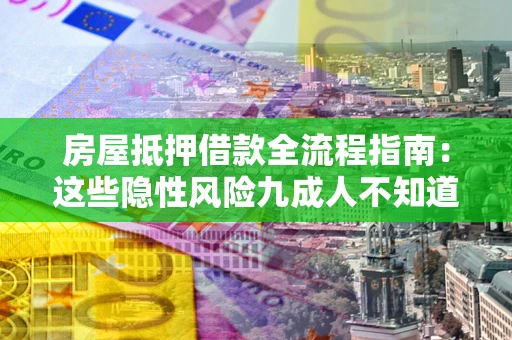 北京房屋抵押借款全流程指南：这些隐性风险九成人不知道