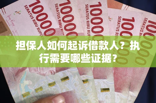 北京担保人如何起诉借款人？执行需要哪些证据？