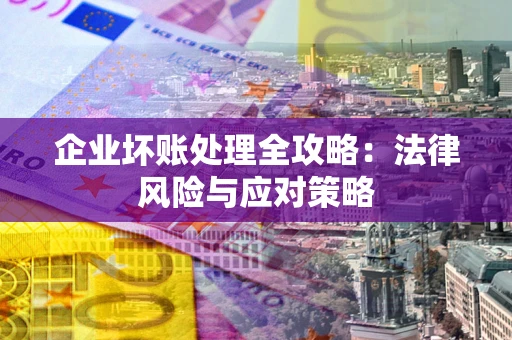 北京企业坏账处理全攻略：法律风险与应对策略