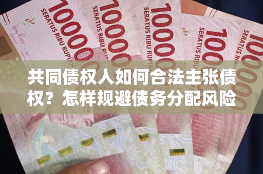 北京共同债权人如何合法主张债权？怎样规避债务分配风险？