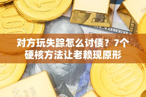 北京对方玩失踪怎么讨债？7个硬核方法让老赖现原形