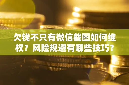 北京欠钱不只有微信截图如何维权？风险规避有哪些技巧？