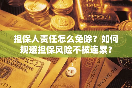 北京担保人责任怎么免除？如何规避担保风险不被连累？