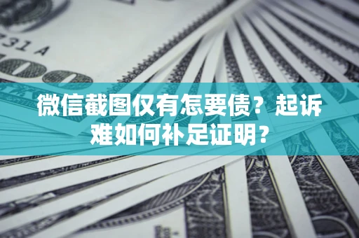 北京微信截图仅有怎要债？起诉难如何补足证明？