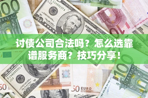 北京讨债公司合法吗？怎么选靠谱服务商？技巧分享！
