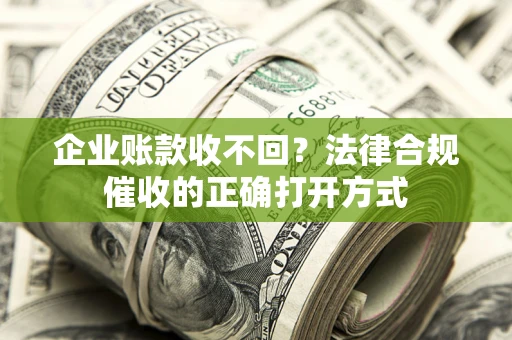 北京企业账款收不回？法律合规催收的正确打开方式