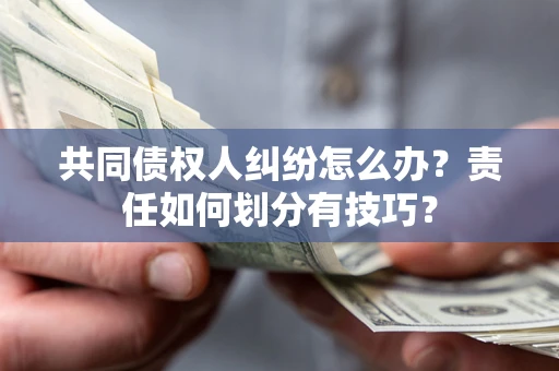 北京共同债权人纠纷怎么办？责任如何划分有技巧？