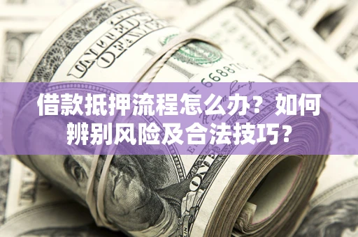 北京借款抵押流程怎么办？如何辨别风险及合法技巧？