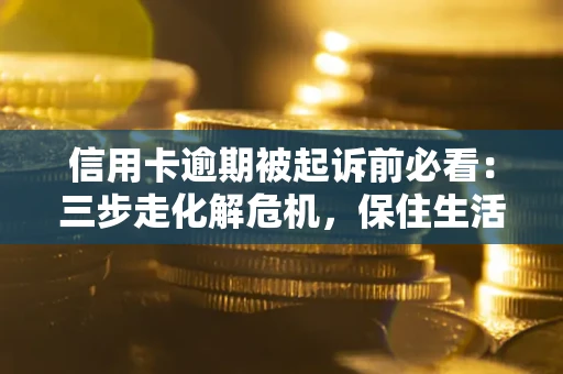 北京信用卡逾期被起诉前必看：三步走化解危机，保住生活尊严