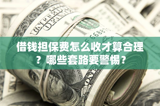 北京借钱担保费怎么收才算合理？哪些套路要警惕？