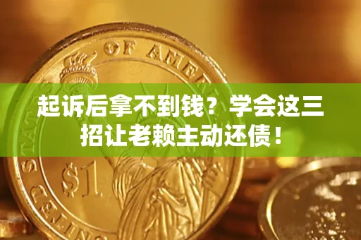 北京起诉后拿不到钱？学会这三招让老赖主动还债！