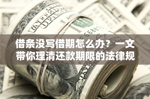 北京借条没写借期怎么办？一文带你理清还款期限的法律规则