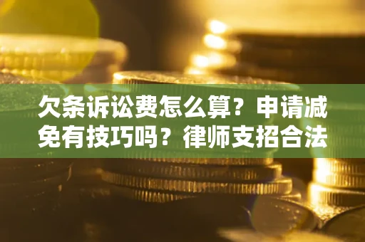 北京欠条诉讼费怎么算？申请减免有技巧吗？律师支招合法省钱