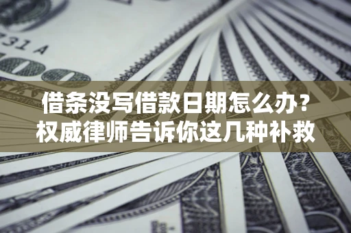 北京借条没写借款日期怎么办？权威律师告诉你这几种补救方法！