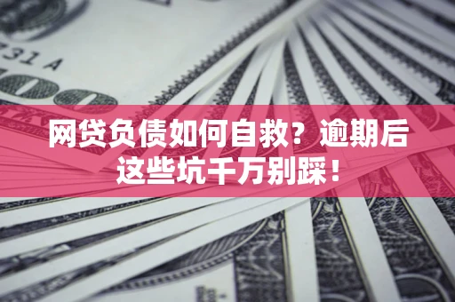 北京网贷负债如何自救？逾期后这些坑千万别踩！