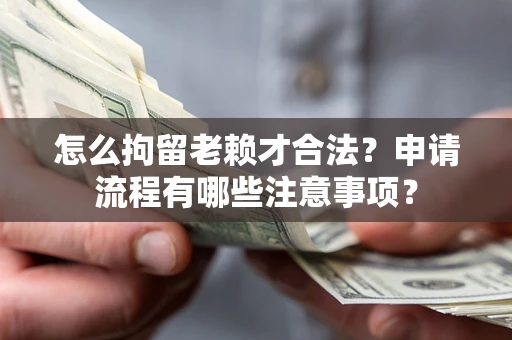 北京怎么拘留老赖才合法？申请流程有哪些注意事项？