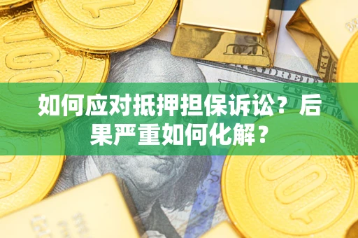 北京如何应对抵押担保诉讼？后果严重如何化解？