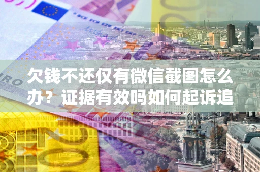 北京欠钱不还仅有微信截图怎么办？证据有效吗如何起诉追回欠款？