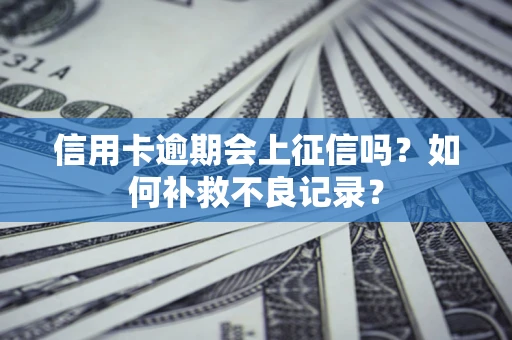 北京信用卡逾期会上征信吗？如何补救不良记录？