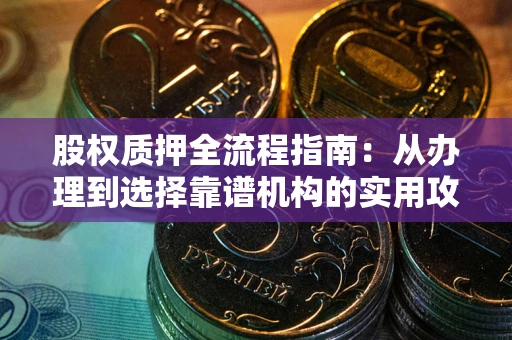 北京股权质押全流程指南：从办理到选择靠谱机构的实用攻略