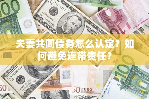 北京夫妻共同债务怎么认定？如何避免连带责任？