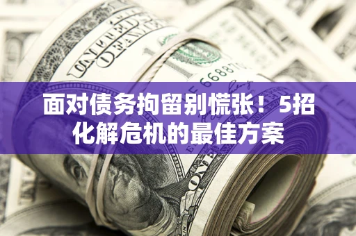 北京面对债务拘留别慌张！5招化解危机的最佳方案
