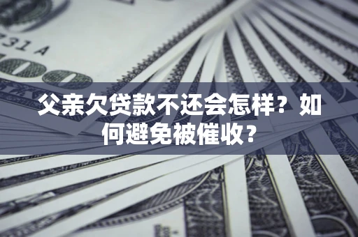 北京父亲欠贷款不还会怎样？如何避免被催收？