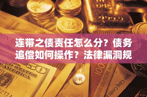 北京连带之债责任怎么分？债务追偿如何操作？法律漏洞规避指南