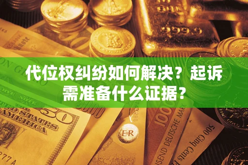 北京代位权纠纷如何解决？起诉需准备什么证据？