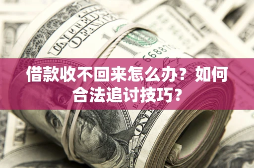 北京借款收不回来怎么办？如何合法追讨技巧？