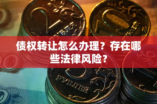 北京债权转让怎么办理？存在哪些法律风险？