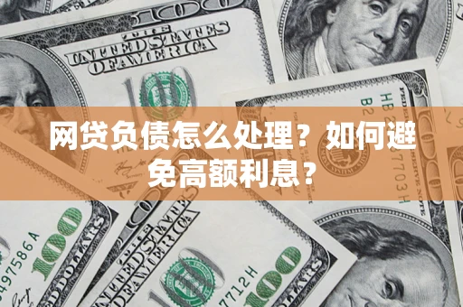 北京网贷负债怎么处理？如何避免高额利息？