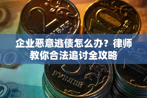 北京企业恶意逃债怎么办？律师教你合法追讨全攻略