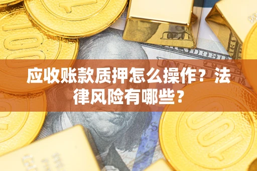北京应收账款质押怎么操作？法律风险有哪些？