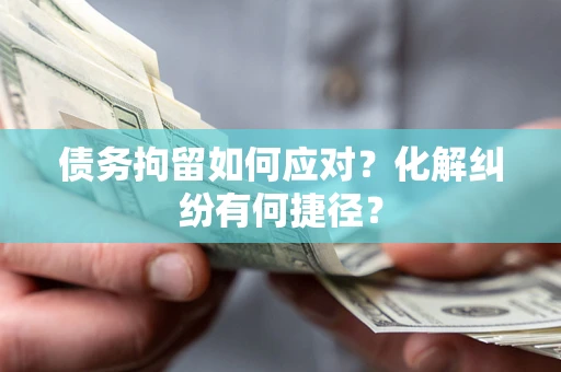 北京债务拘留如何应对？化解纠纷有何捷径？