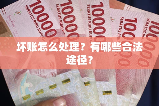 北京坏账怎么处理？有哪些合法途径？