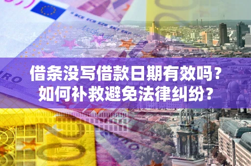 北京借条没写借款日期有效吗？如何补救避免法律纠纷？